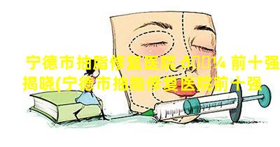 宁德市抽脂修复医院 🐼 前十强揭晓(宁德市抽脂修复医院前十强揭 🐅 晓医生是谁)